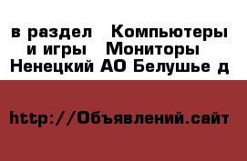  в раздел : Компьютеры и игры » Мониторы . Ненецкий АО,Белушье д.